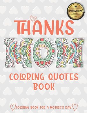 Thanks Mom Coloring Quotes Book: A quotes Coloring Book for Your Mother, Daughter, Moms or Mom: This Stress Relieving Book Includes 30 Beautiful Illus image number 0