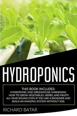 Hydroponics: This Book Includes: Hydroponic and Greenhouse Gardening. How to Grow Vegetables, Herbs, and Fruits All-Year-Round Even image number 0