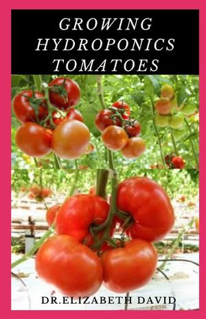 Growing Hydroponics Tomatoes: Easy Step by Step Guide To Growing Tomatoes Hydroponically image number 0
