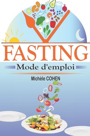 Fasting, mode d'emploi: Le guide du je&ucirc;ne intermittent le plus complet pour perdre du poids naturellement, gagner en &eacute;nergie et vivre plus lon image number 0