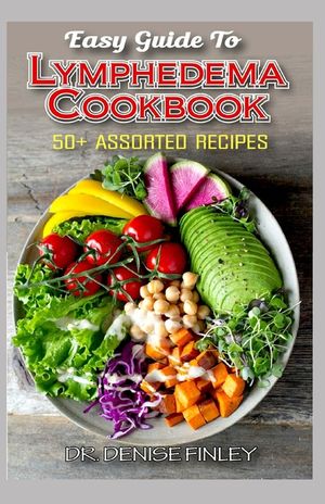 Easy Guide To Lymphedema Cookbook: 50+ Assorted, Homemad and easy to prepare recipes for managing and preventing lymphedema! image number 0