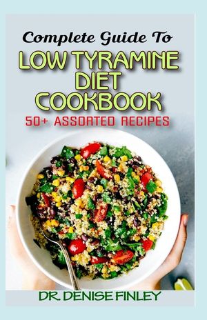 Complete Guide To Low Tyramine Diet Cookbook: 50+ Assorted and Homemade recipes that have low tyramine and are healthy for consumption! image number 0