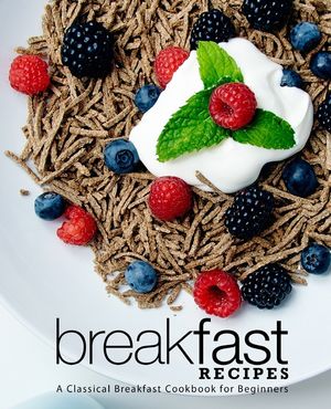 Breakfast Recipes: A Classical Breakfast Cookbook for Beginners image number 0