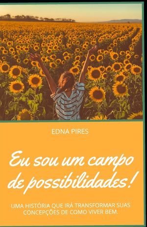 Eu sou um campo de possibilidades!: Uma Hist&oacute;ria Que Ir&aacute; Transformar Suas Concep&ccedil;&otilde;es de Como Viver Bem image number 0