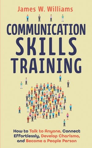 Communication Skills Training: How to Talk to Anyone, Connect Effortlessly, Develop Charisma, and Become a People Person image number 0