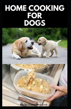 Home Cooking for Dogs: Vet-Approved Homemade Dog Food Recipes For Your Dog Healthy Living image number 0