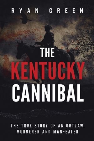The Kentucky Cannibal: The True Story of an Outlaw, Murderer and Man-Eater image number 0