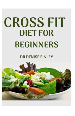 Cross Fit Diet for Beginners: Comprehensive Manual on Cross Diet and DIY meals plans to prepare at home for Weight Loss and Body building! image number 0