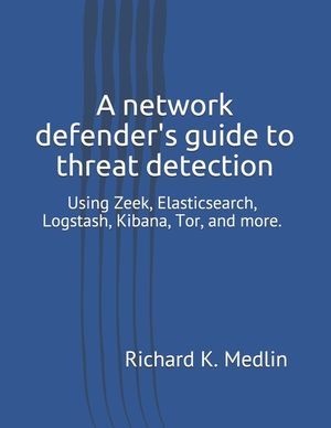 A network defender's guide to threat detection: Using Zeek, Elasticsearch, Logstash, Kibana, Tor, and more. image number 0