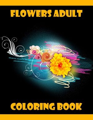 Flowers Adult Coloring Book: 100 Flowers Adult Coloring Book- An Adult Coloring Book with Fun, Easy, and Relaxing Coloring Page image number 0