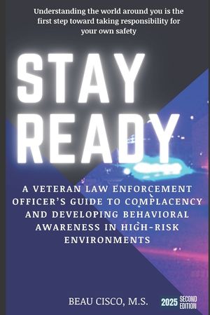 Stay Ready: A Veteran Law Enforcement Officer's Guide to Complacency and Developing Behavioral Awareness in High Risk Environments image number 0
