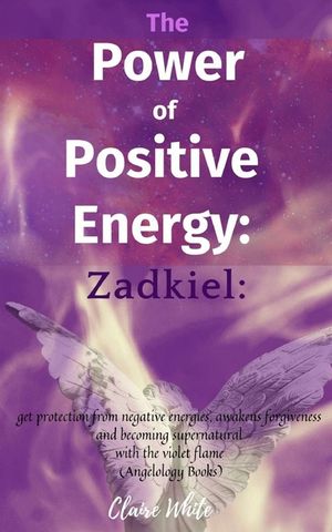 The Power of Positive Energy: Zadkiel: : get protection from negative energies, awakens forgiveness and becoming supernatural with the violet flame image number 0