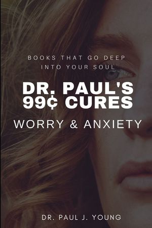 Dr. Paul's 99[ CURES - WORRY & ANXIETY: Books That Go Deep Into Your SOUL image number 0