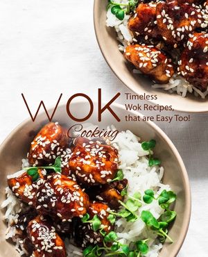 Wok Cooking: Timeless Wok Recipes that are Easy Too! image number 0