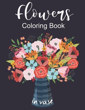 Flowers In Vase Coloring Book: An Adult Coloring Book with Flower Collection, Featuring Flowers, Vases, Bunches, and a Variety of Flower Designs, Str image number 0