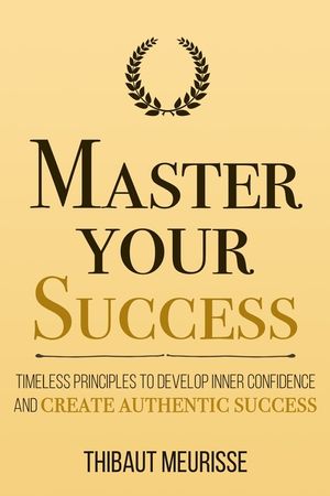 Master Your Success: Timeless Principles to Develop Inner Confidence and Create Authentic Success image number 0