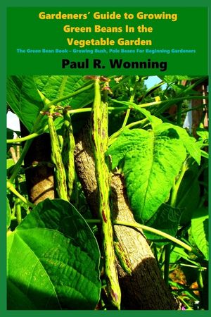 Gardeners' Guide to Growing Green Beans In the Vegetable Garden: The Green Bean Book - Growing Bush, Pole Beans For Beginning Gardeners image number 0