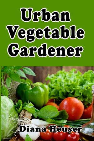 Urban Vegetable Gardener: Growing Your Own Food in a City image number 0
