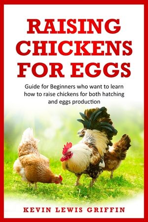 Raising Chickens for Eggs: Guide for beginners who want to learn how to raise chickens for both hatching and eggs production image number 0