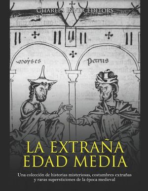 La extra&ntilde;a Edad Media: Una colecci&oacute;n de historias misteriosas, costumbres extra&ntilde;as y raras supersticiones de la &eacute;poca medieval image number 0