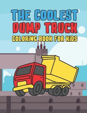 The Coolest Dump Truck Coloring Book For Kids: A Coloring Book For A Boy Or Girl That Think Dump Trucks Are Cool And Fun 25 Awesome Designs! image number 0
