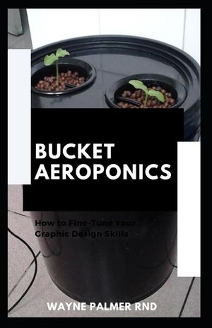 Bucket Aeroponics: The Complete Guide On Aeroponics And Bucket Aeroponics Farming To Help You Grow Your Fresh Indoor Vegetables image number 0