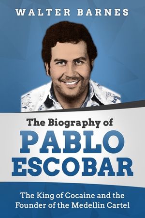 The Biography of Pablo Escobar: The King of Cocaine and the Founder of the Medellin Cartel image number 0