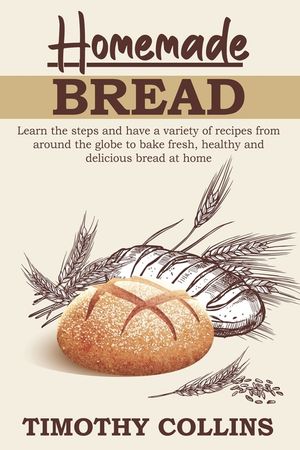 Homemade bread: 3 Books In 1: The Complete Guide For Baking Bread At Home, Plus Over 150 Recipes image number 0