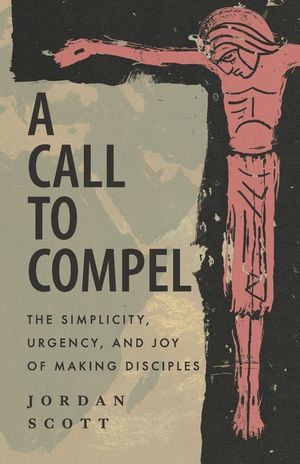 A Call to Compel: The Simplicity, Urgency, and Joy of Making Disciples image number 0