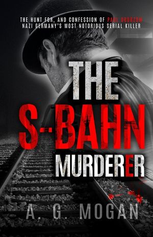 The S-Bahn Murderer: The Hunt for, and Confession of Paul Ogorzow, Nazi Germany's Most Notorious Serial Killer image number 0