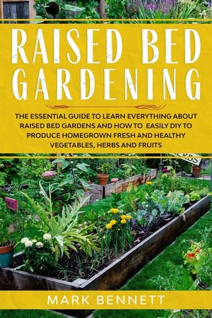 Raised Bed Gardening: The Essential Guide to Learn Everything about Raised Bed Gardens and how to Easily DIY to produce Homegrown Fresh and image number 0