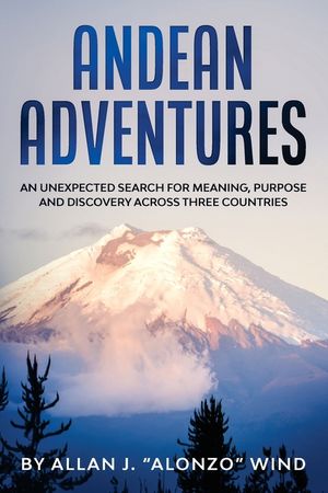 Andean Adventures: An Unexpected Search for Meaning, Purpose and Discovery Across Three Countries image number 0