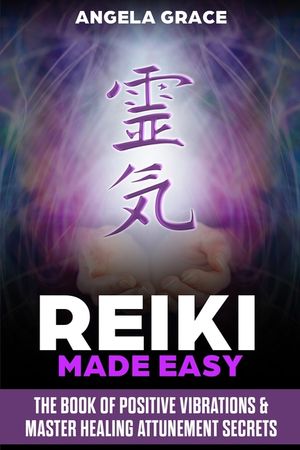 Reiki Made Easy: The Book Of Positive Vibrations & Master Healing Attunement Secrets image number 0