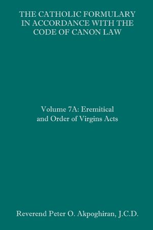 The Catholic Formulary in Accordance with the Code of Canon Law: Volume 7A: Eremitical and Order of Virgins Acts image number 0