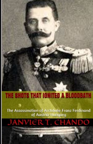 The Shots That Ignited a Bloodbath: The Assassination of Archduke Franz Ferdinand of Austria-Hungary image number 0