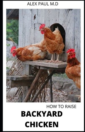 How to Raise Backyard Chicken: Backyard Chickens Book for Beginners: Choosing the Right Breed, Raising Chickens, Feeding, Care, and Troubleshooting ( image number 0