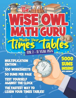 The Wise Owl Math Guru Master Your Times Tables For 7 to 11 Year Olds: Multiplication Activity Book For Children To Practice Multiplication - 5000 Sum image number 0