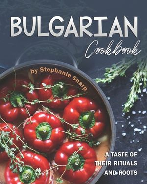 Bulgarian Cookbook: A Taste of Their Rituals and Roots image number 0