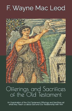 Offerings and Sacrifices of the Old Testament: An Examination of the Old Testament Offerings and Sacrifices ad what they Teach us about God and Our Re image number 0