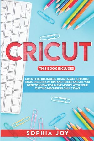 Cricut: 3 BOOKS IN 1: Cricut for Beginners, Design Space & Project Ideas. Includes 25 Tips and Tricks and All You Need to Know image number 0