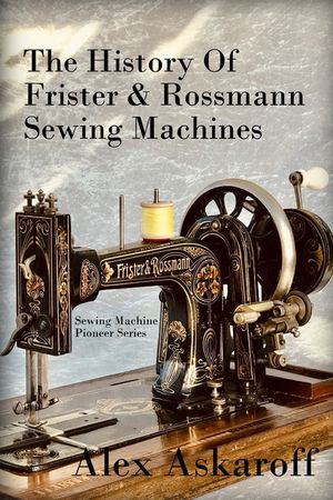 The History of Frister & Rossmann Sewing Machines: Sewing Machine Pioneer Series image number 0