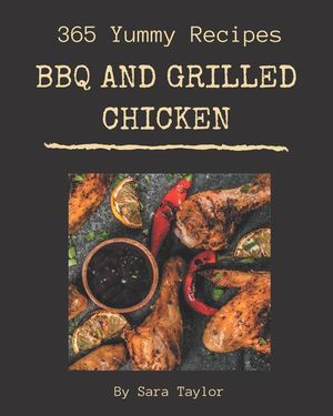 365 Yummy BBQ and Grilled Chicken Recipes: A Yummy BBQ and Grilled Chicken Cookbook Everyone Loves! image number 0
