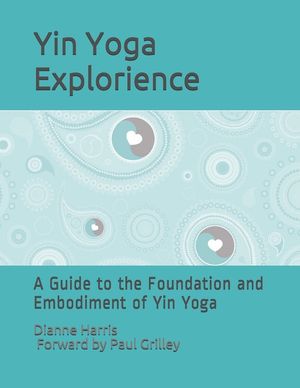 The Yin Yoga Explorience: A Guide to the Foundation and Embodiment of Yin Yoga image number 0