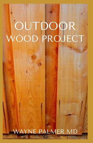Outdoor Wood Project: Step By Step Guide To Make Garden And Outdoor Furniture image number 0