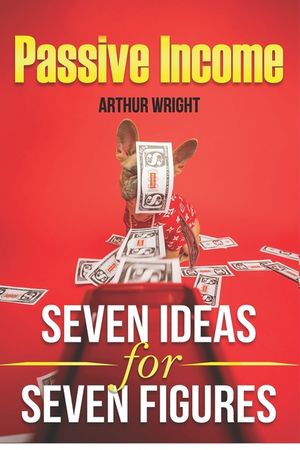 Passive Income Seven Ideas for Seven Figures: Build and Grow Seven Streams of Passive Income for Beginners and Intermediates Alike image number 0