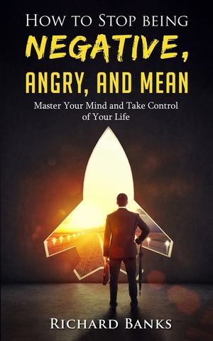 How to Stop Being Negative, Angry, and Mean: Master Your Mind and Take Control of Your Life image number 0