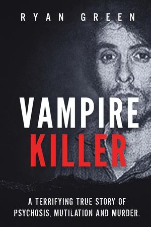 Vampire Killer: A Terrifying True Story of Psychosis, Mutilation and Murder image number 0