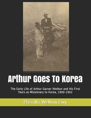 Arthur Goes To Korea: The Early Life of Arthur Garner Welbon and His First Years as Missionary to Korea, 1900-1902 image number 0