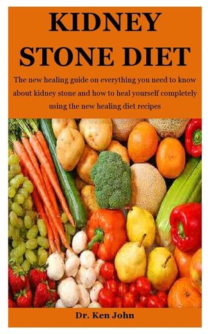 Kidney Stone Diet: The new healing guide on everything you need to know about kidney stone and how to heal yourself completely using the image number 0