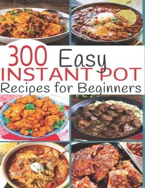 300 Instant Pot Recipes: Recipes for Beginners image number 0
